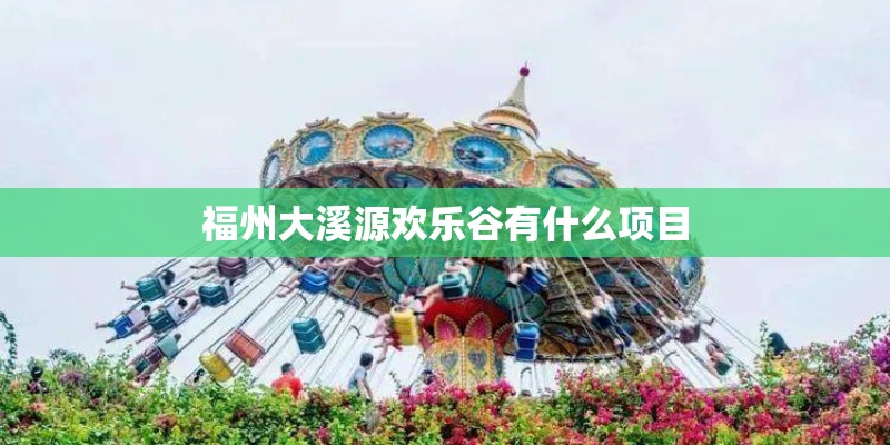 福州大溪源欢乐谷有什么项目