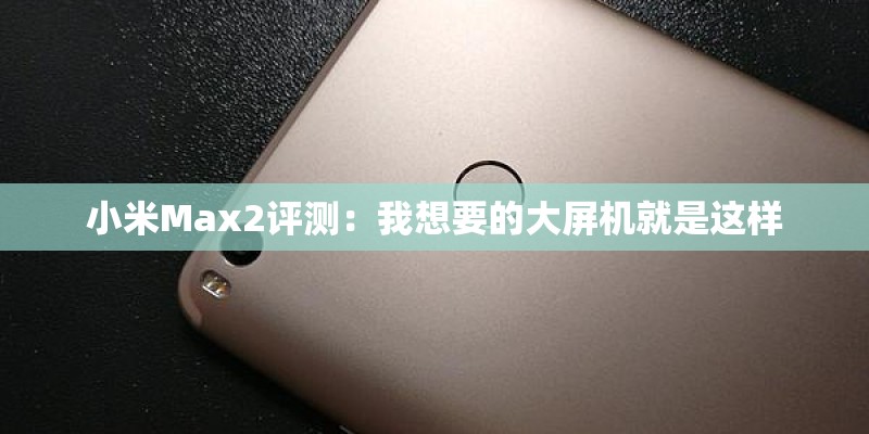 小米Max2评测：我想要的大屏机就是这样