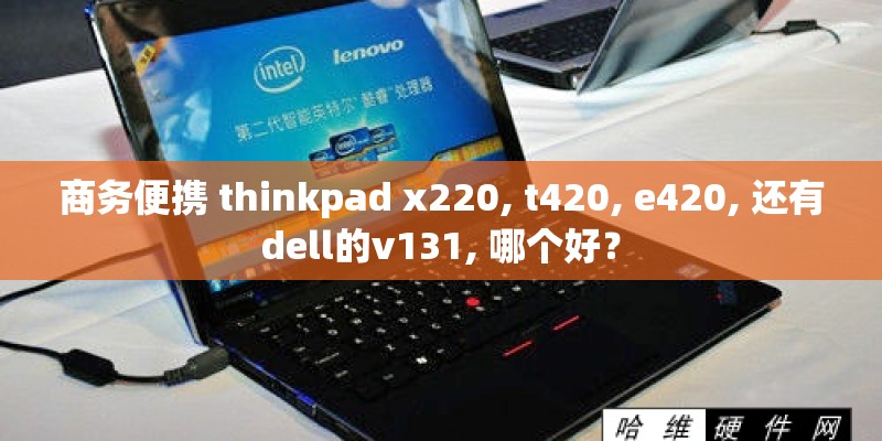 商务便携 thinkpad x220, t420, e420, 还有dell的v131, 哪个好？