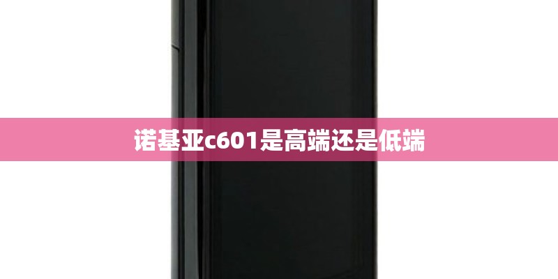 诺基亚c601是高端还是低端