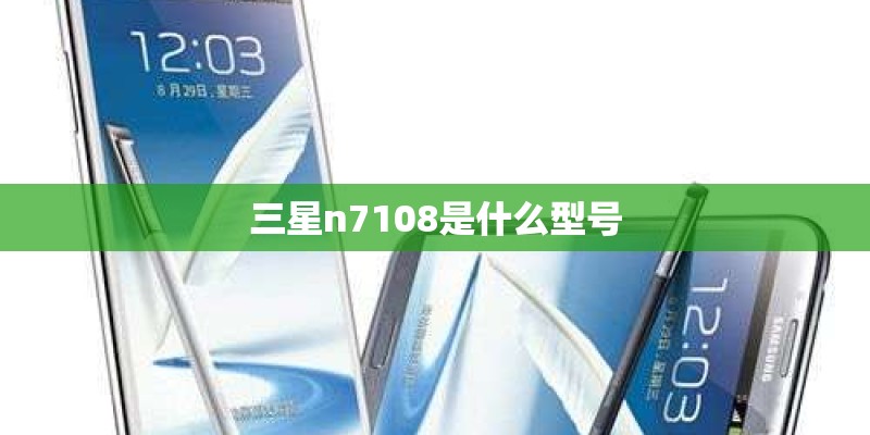 三星n7108是什么型号