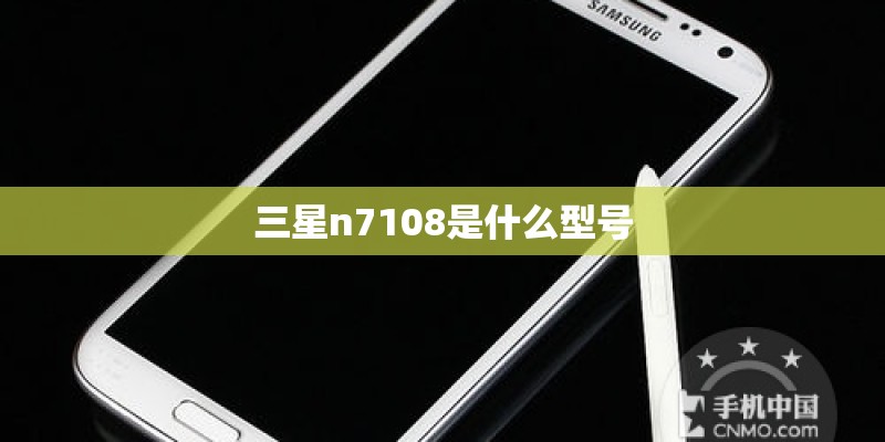 三星n7108是什么型号