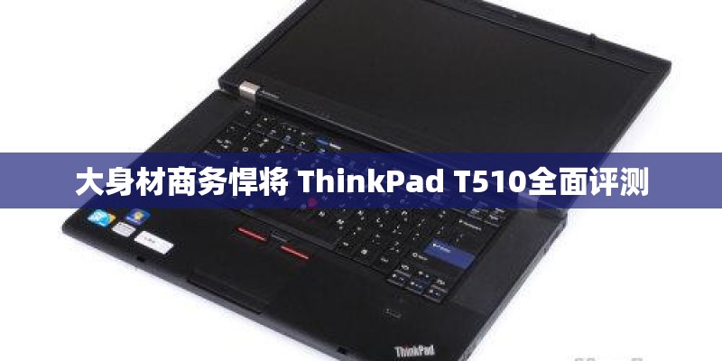 大身材商务悍将 ThinkPad T510全面评测