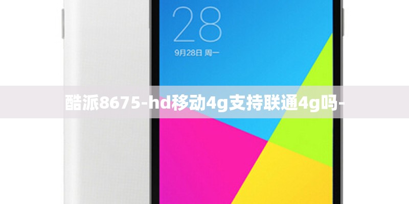 酷派8675-hd移动4g支持联通4g吗-