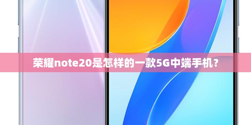 荣耀note20是怎样的一款5G中端手机？